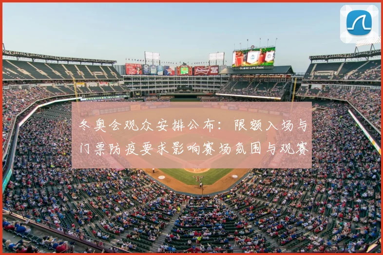冬奥会观众安排公布：限额入场与门票防疫要求影响赛场氛围与观赛体验