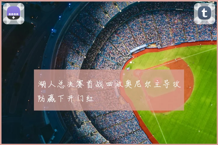 湖人总决赛首战回放奥尼尔主导攻防赢下开门红