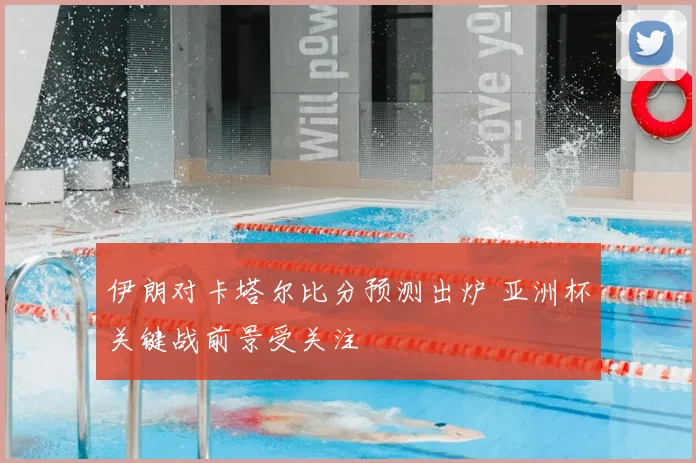 伊朗对卡塔尔比分预测出炉 亚洲杯关键战前景受关注