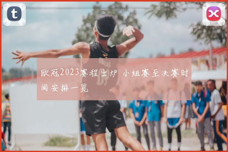 欧冠2023赛程出炉 小组赛至决赛时间安排一览