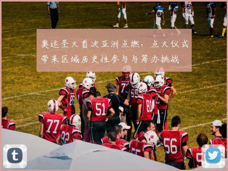 奥运圣火首次亚洲点燃，点火仪式带来区域历史性参与与筹办挑战
