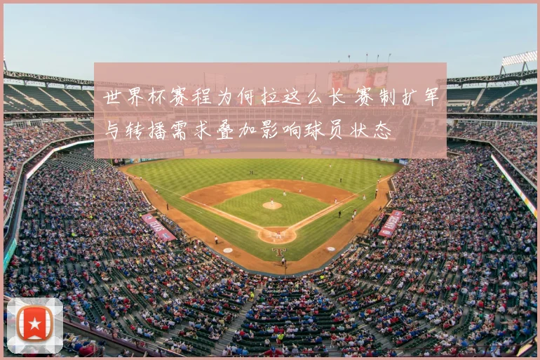 世界杯赛程为何拉这么长 赛制扩军与转播需求叠加影响球员状态