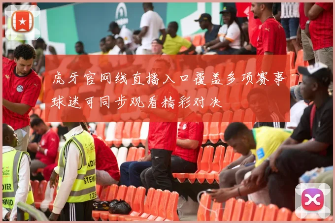 虎牙官网线直播入口覆盖多项赛事球迷可同步观看精彩对决