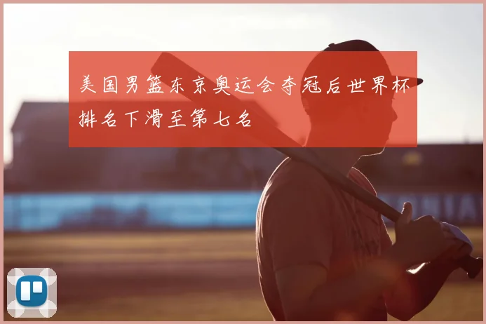 美国男篮东京奥运会夺冠后世界杯排名下滑至第七名