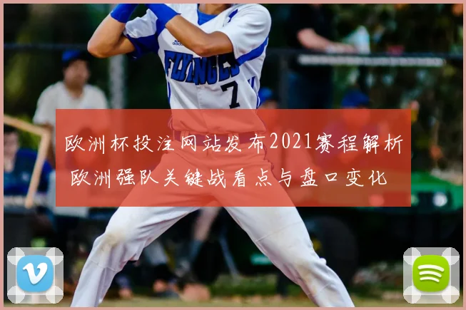 欧洲杯投注网站发布2021赛程解析 欧洲强队关键战看点与盘口变化