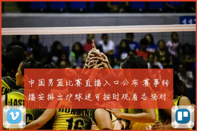 中国男篮比赛直播入口公布 赛事转播安排出炉球迷可按时观看各场对决