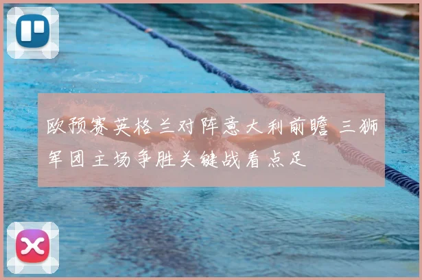 欧预赛英格兰对阵意大利前瞻 三狮军团主场争胜关键战看点足