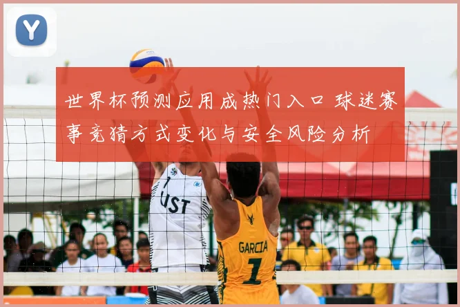 世界杯预测应用成热门入口 球迷赛事竞猜方式变化与安全风险分析