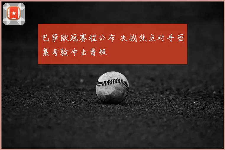 巴萨欧冠赛程公布 决战焦点对手密集考验冲击晋级
