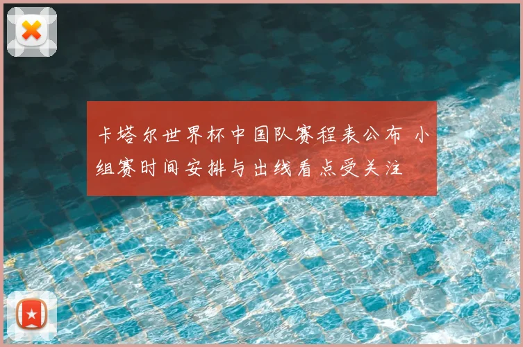 卡塔尔世界杯中国队赛程表公布 小组赛时间安排与出线看点受关注