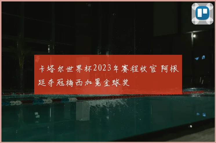 卡塔尔世界杯2023年赛程收官 阿根廷夺冠梅西加冕金球奖