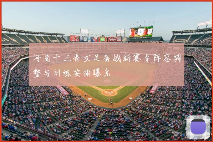 河南十三香女足备战新赛季阵容调整与训练安排曝光