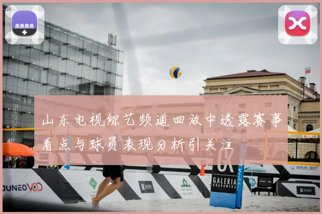 山东电视综艺频道回放中透露赛事看点与球员表现分析引关注