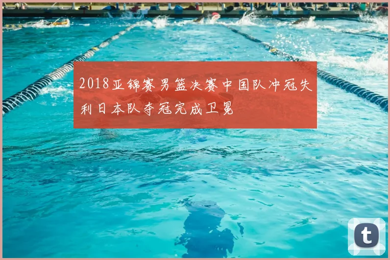 2018亚锦赛男篮决赛中国队冲冠失利日本队夺冠完成卫冕