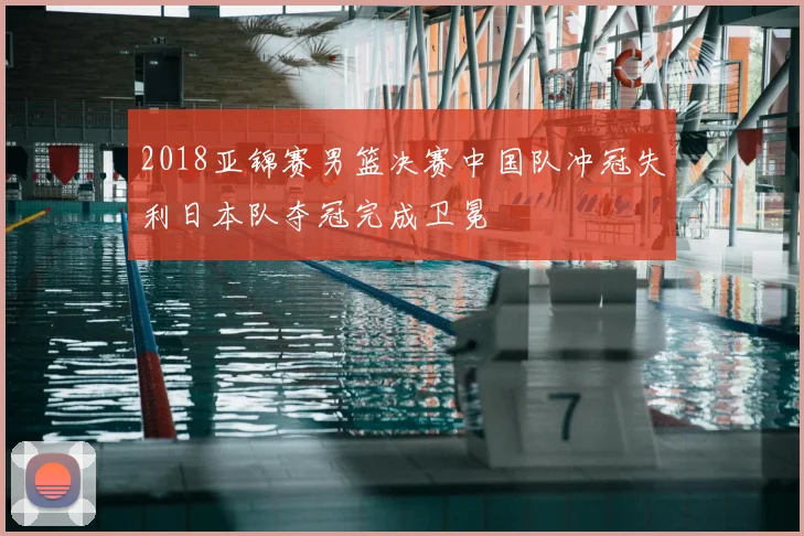 2018亚锦赛男篮决赛中国队冲冠失利日本队夺冠完成卫冕