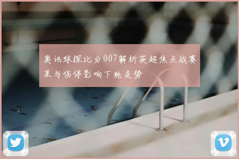 奥讯球探比分007解析英超焦点战赛果与伤停影响下轮走势