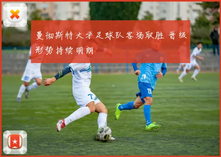 曼彻斯特大学足球队客场取胜 晋级形势持续明朗