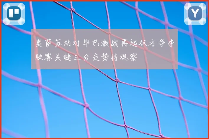 奥萨苏纳对毕巴激战再起双方争夺联赛关键三分走势待观察