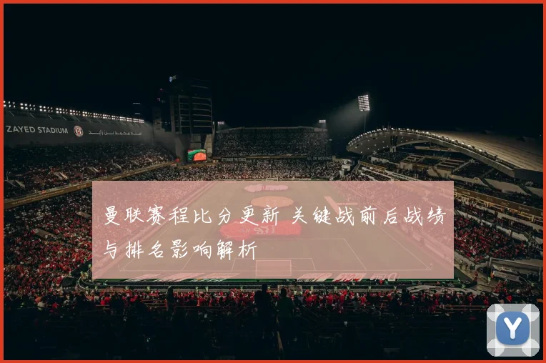 曼联赛程比分更新 关键战前后战绩与排名影响解析