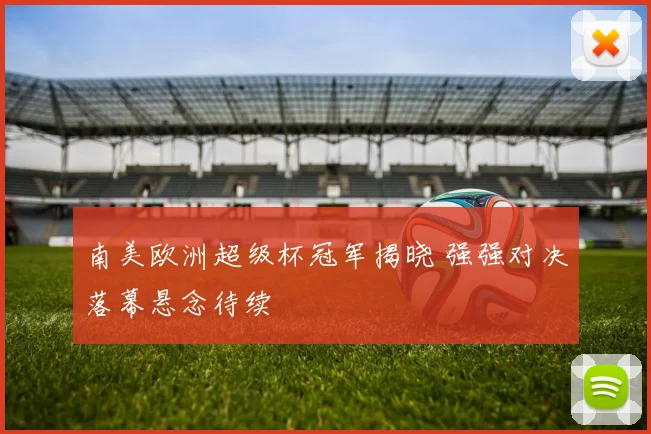 南美欧洲超级杯冠军揭晓 强强对决落幕悬念待续
