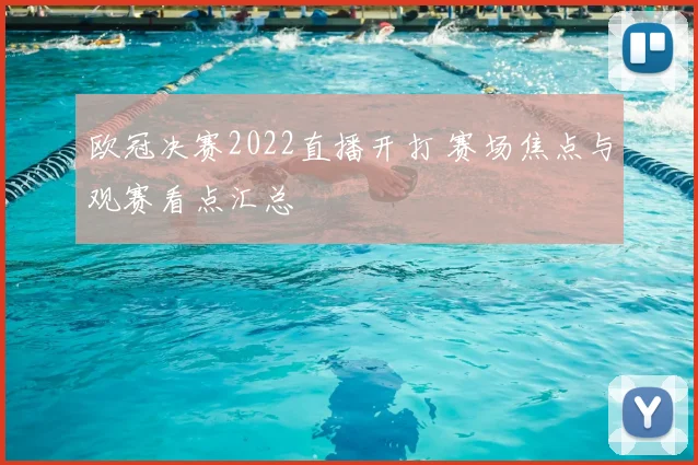 欧冠决赛2022直播开打 赛场焦点与观赛看点汇总