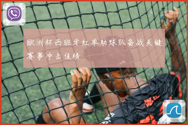 欧洲杯西班牙红单助球队备战关键赛事冲击佳绩
