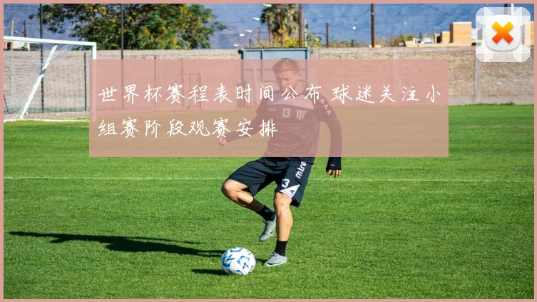 世界杯赛程表时间公布 球迷关注小组赛阶段观赛安排