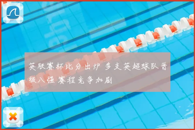 英联赛杯比分出炉 多支英超球队晋级八强 赛程竞争加剧