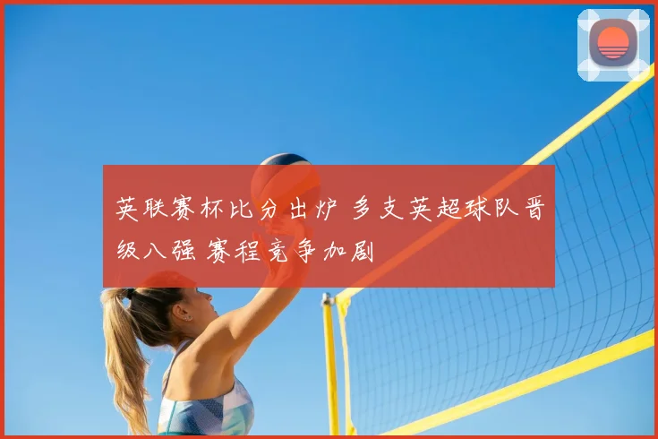 英联赛杯比分出炉 多支英超球队晋级八强 赛程竞争加剧