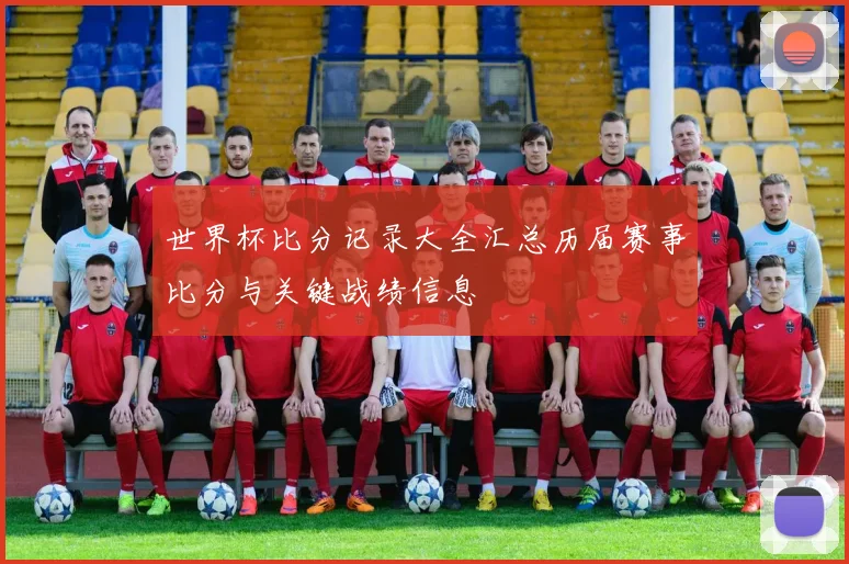 世界杯比分记录大全汇总历届赛事比分与关键战绩信息