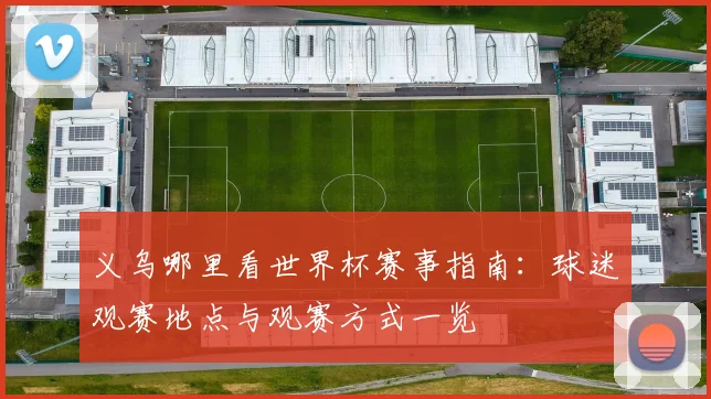 义乌哪里看世界杯赛事指南:球迷观赛地点与观赛方式一览