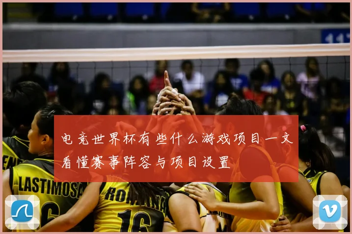 电竞世界杯有些什么游戏项目一文看懂赛事阵容与项目设置