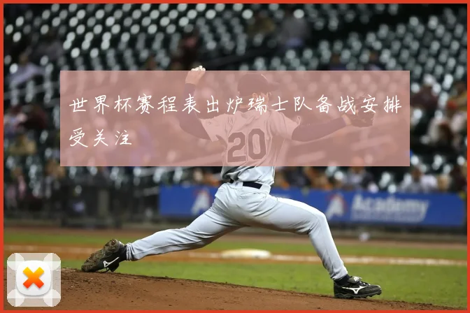 世界杯赛程表出炉瑞士队备战安排受关注